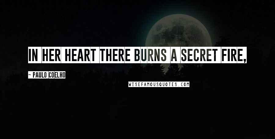 Paulo Coelho Quotes: In her heart there burns a secret fire,