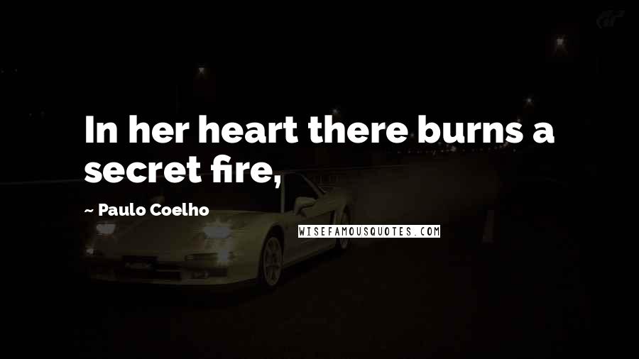 Paulo Coelho Quotes: In her heart there burns a secret fire,