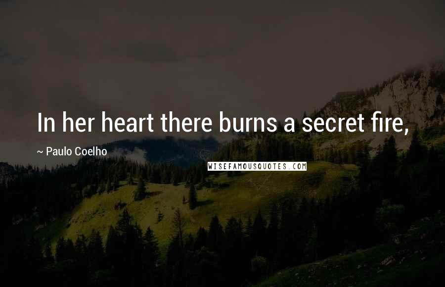 Paulo Coelho Quotes: In her heart there burns a secret fire,