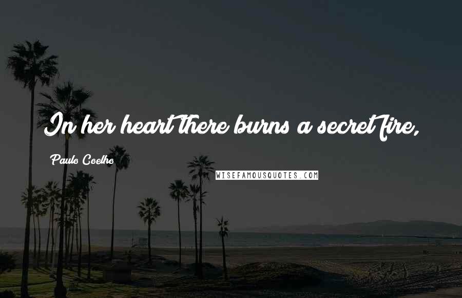 Paulo Coelho Quotes: In her heart there burns a secret fire,