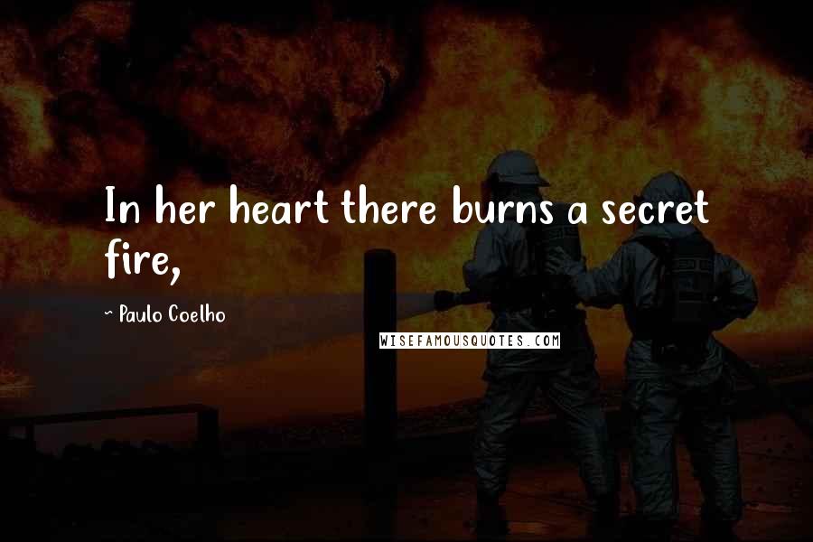 Paulo Coelho Quotes: In her heart there burns a secret fire,
