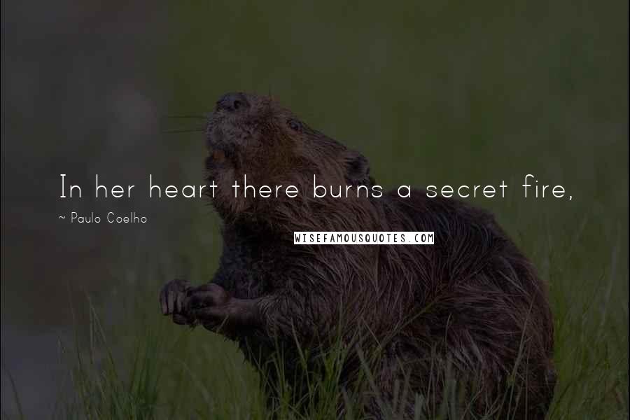Paulo Coelho Quotes: In her heart there burns a secret fire,