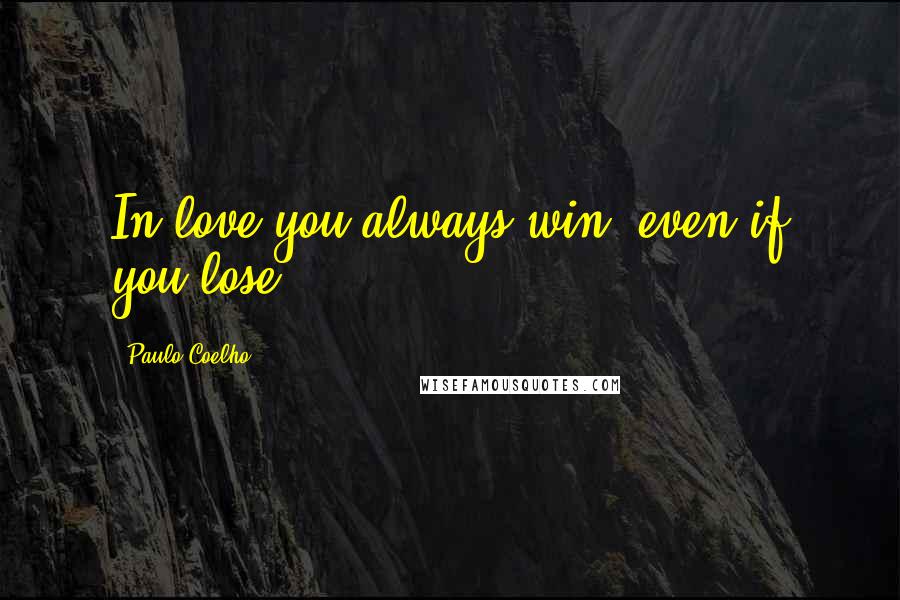 Paulo Coelho Quotes: In love you always win, even if you lose.