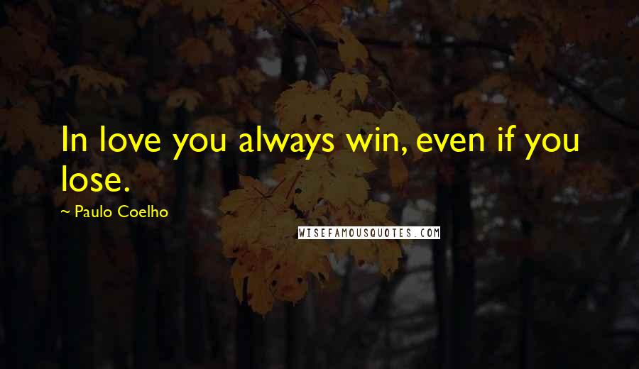 Paulo Coelho Quotes: In love you always win, even if you lose.