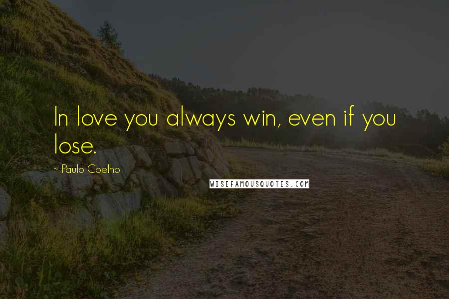 Paulo Coelho Quotes: In love you always win, even if you lose.