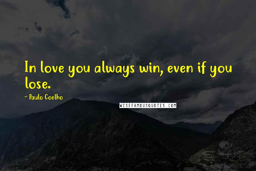 Paulo Coelho Quotes: In love you always win, even if you lose.