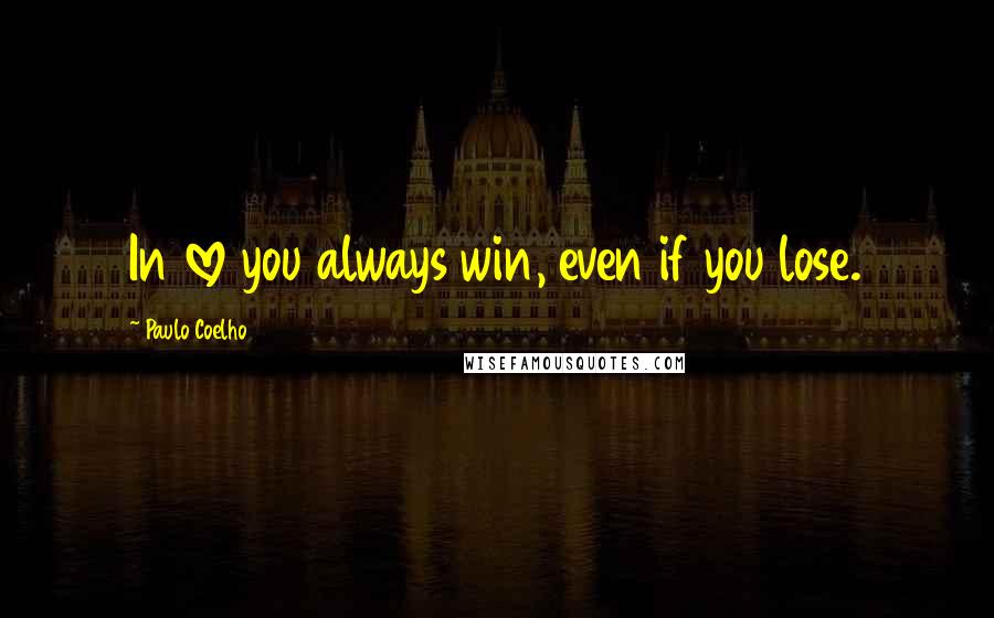 Paulo Coelho Quotes: In love you always win, even if you lose.