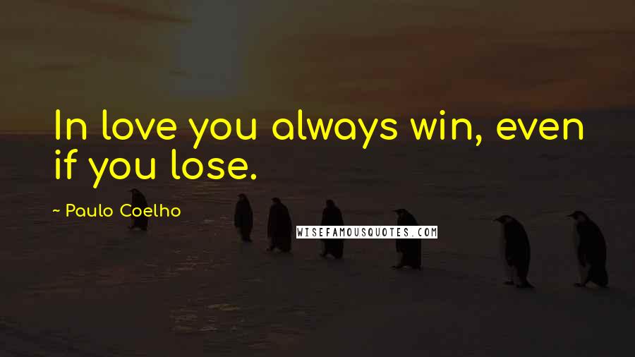 Paulo Coelho Quotes: In love you always win, even if you lose.