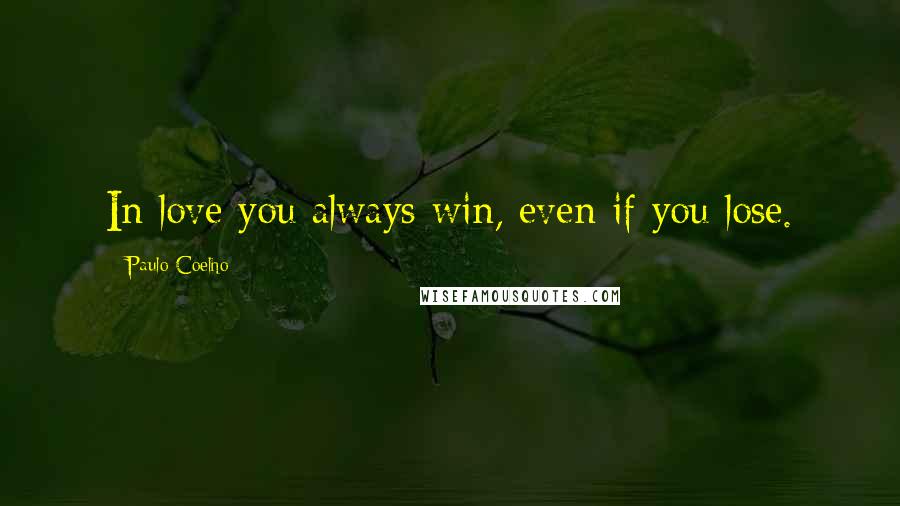 Paulo Coelho Quotes: In love you always win, even if you lose.