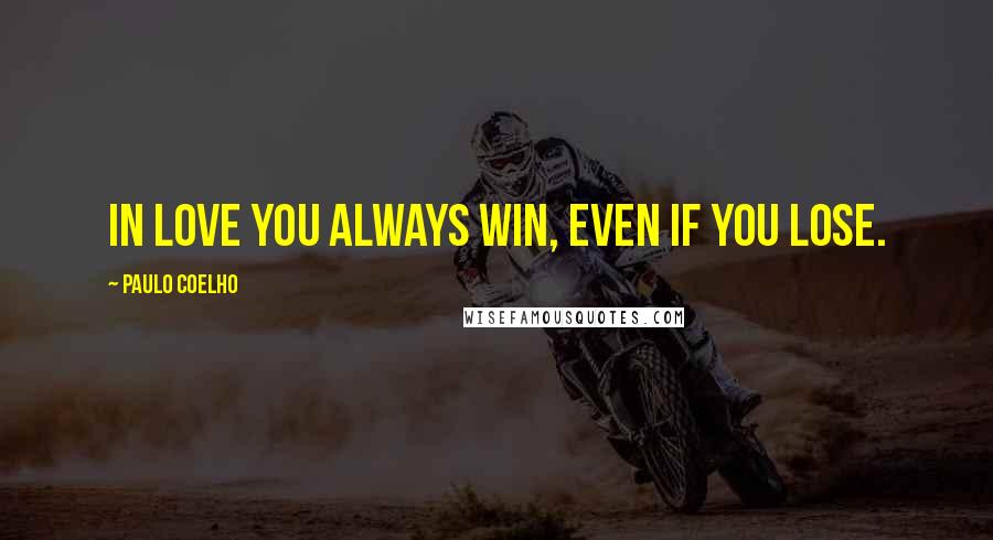 Paulo Coelho Quotes: In love you always win, even if you lose.