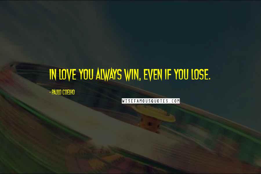 Paulo Coelho Quotes: In love you always win, even if you lose.