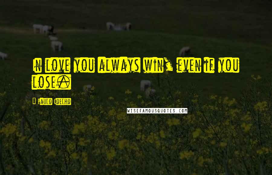 Paulo Coelho Quotes: In love you always win, even if you lose.