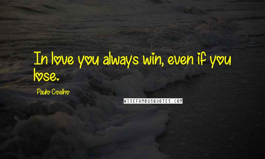 Paulo Coelho Quotes: In love you always win, even if you lose.