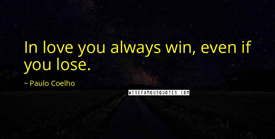 Paulo Coelho Quotes: In love you always win, even if you lose.