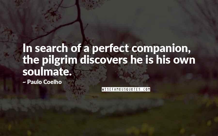 Paulo Coelho Quotes: In search of a perfect companion, the pilgrim discovers he is his own soulmate.