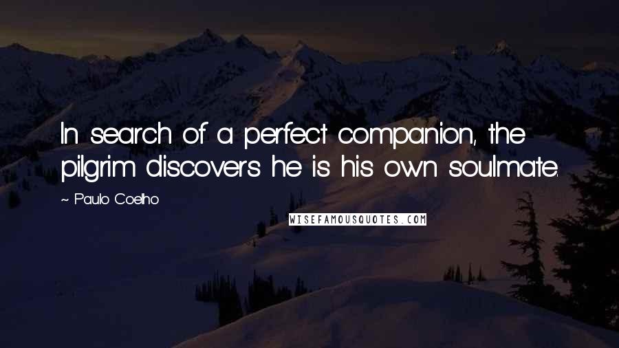 Paulo Coelho Quotes: In search of a perfect companion, the pilgrim discovers he is his own soulmate.