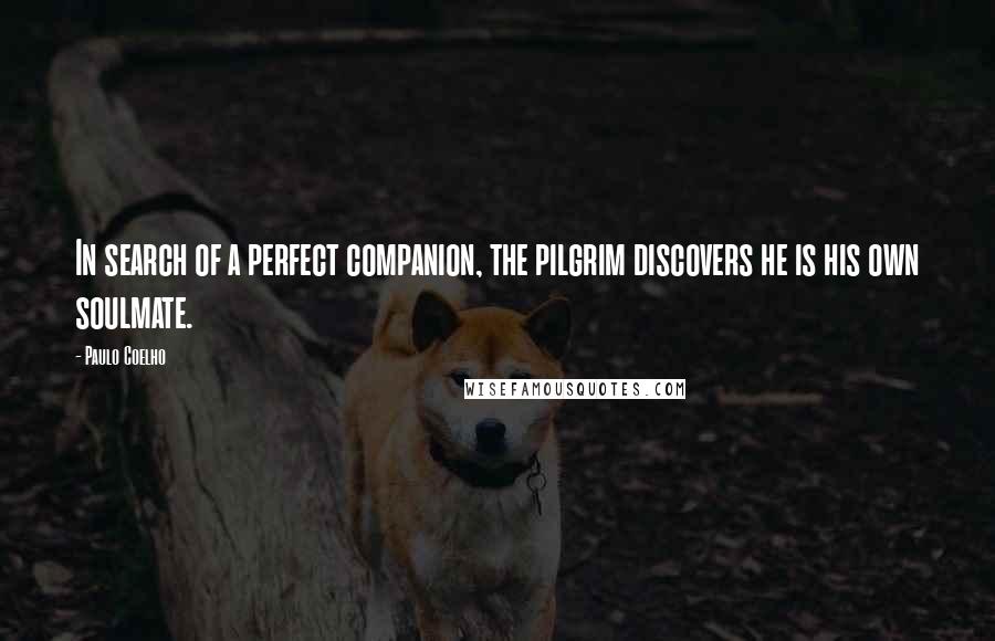 Paulo Coelho Quotes: In search of a perfect companion, the pilgrim discovers he is his own soulmate.