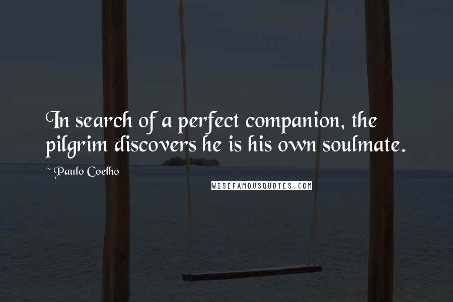 Paulo Coelho Quotes: In search of a perfect companion, the pilgrim discovers he is his own soulmate.