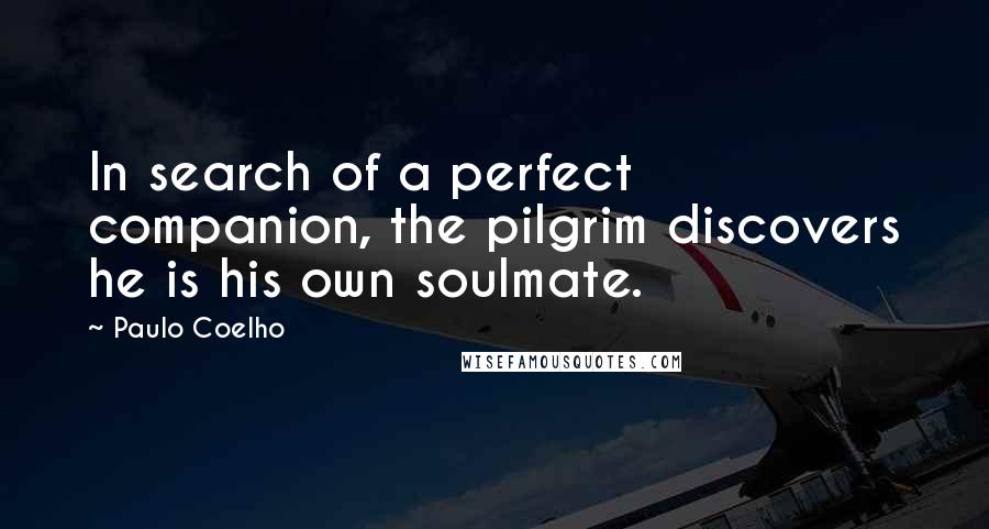 Paulo Coelho Quotes: In search of a perfect companion, the pilgrim discovers he is his own soulmate.