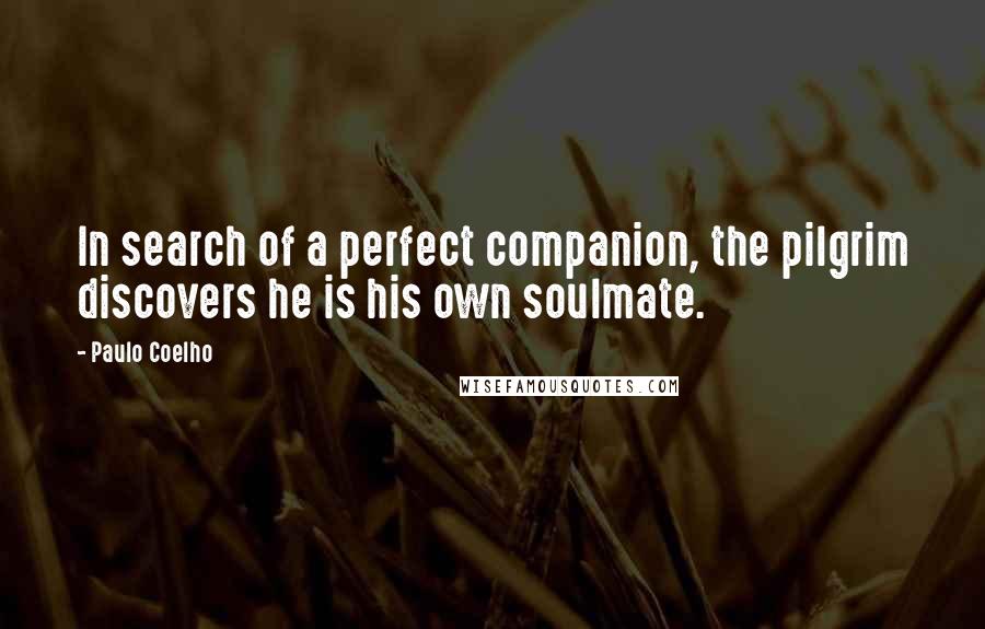 Paulo Coelho Quotes: In search of a perfect companion, the pilgrim discovers he is his own soulmate.