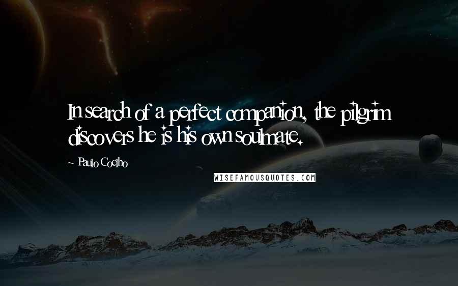 Paulo Coelho Quotes: In search of a perfect companion, the pilgrim discovers he is his own soulmate.