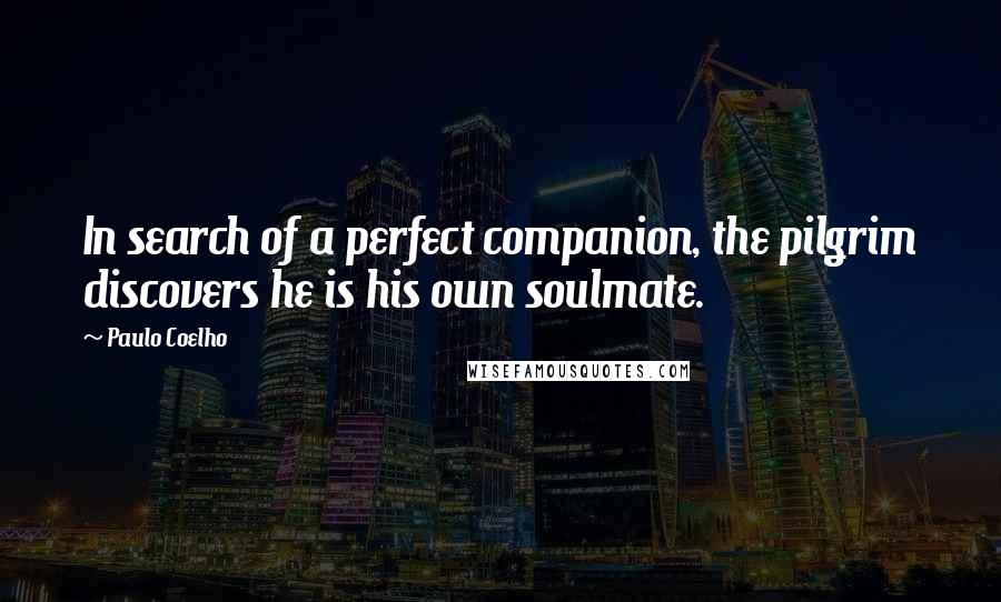 Paulo Coelho Quotes: In search of a perfect companion, the pilgrim discovers he is his own soulmate.