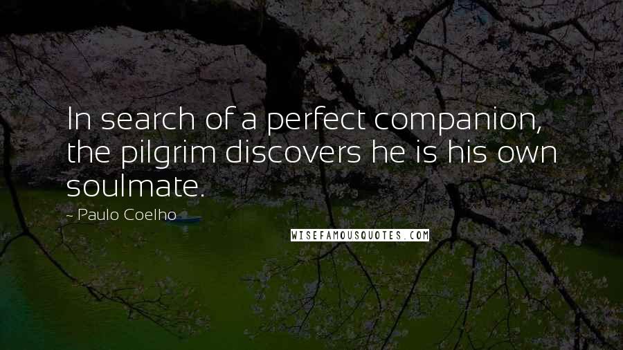 Paulo Coelho Quotes: In search of a perfect companion, the pilgrim discovers he is his own soulmate.