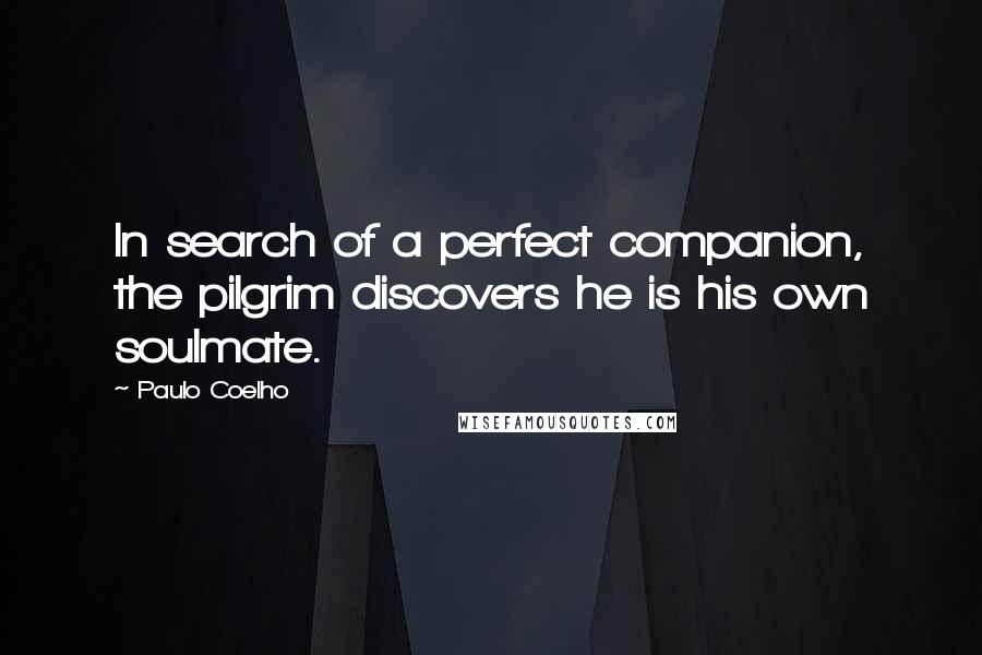 Paulo Coelho Quotes: In search of a perfect companion, the pilgrim discovers he is his own soulmate.