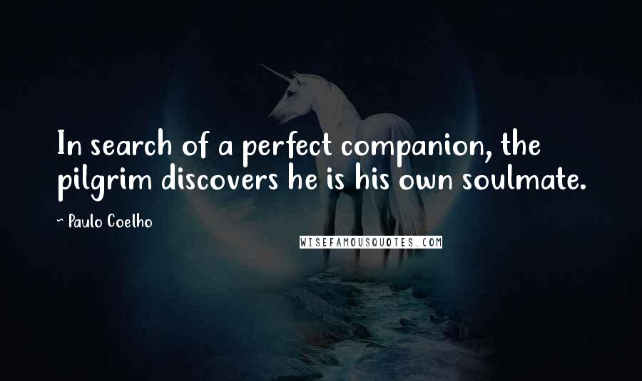 Paulo Coelho Quotes: In search of a perfect companion, the pilgrim discovers he is his own soulmate.