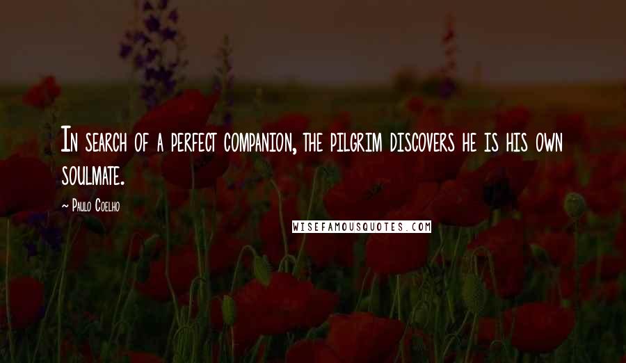 Paulo Coelho Quotes: In search of a perfect companion, the pilgrim discovers he is his own soulmate.