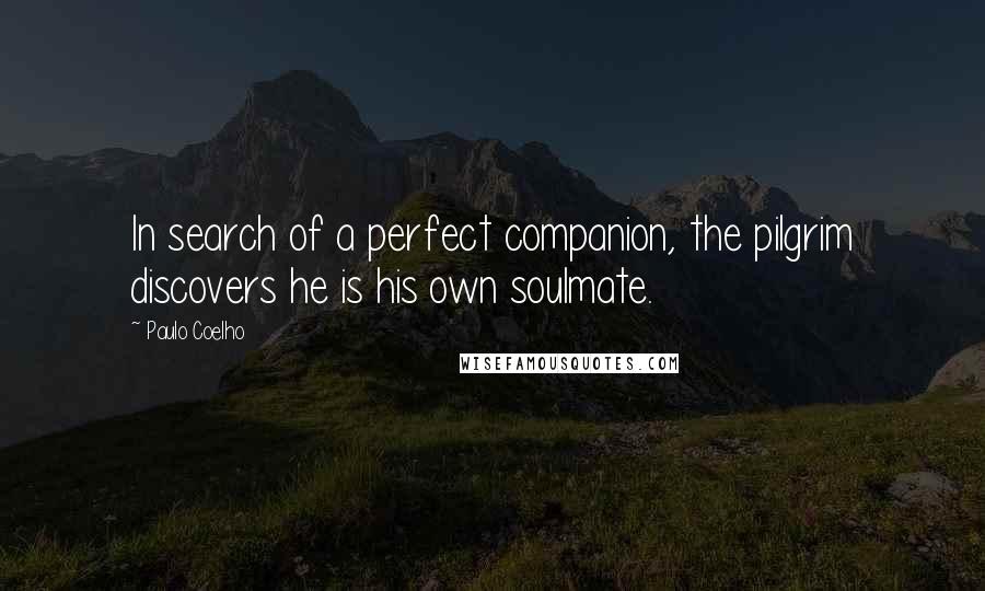 Paulo Coelho Quotes: In search of a perfect companion, the pilgrim discovers he is his own soulmate.