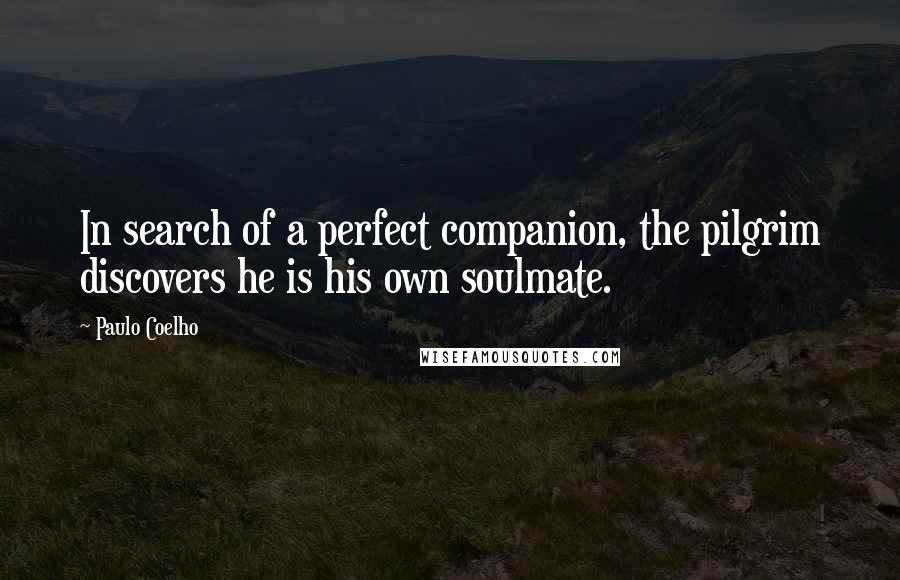 Paulo Coelho Quotes: In search of a perfect companion, the pilgrim discovers he is his own soulmate.