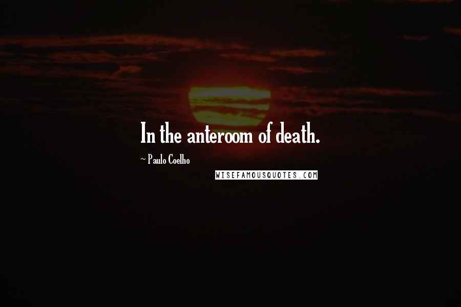 Paulo Coelho Quotes: In the anteroom of death.