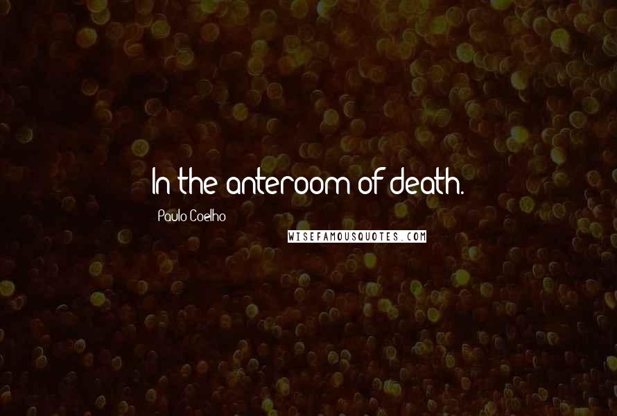 Paulo Coelho Quotes: In the anteroom of death.