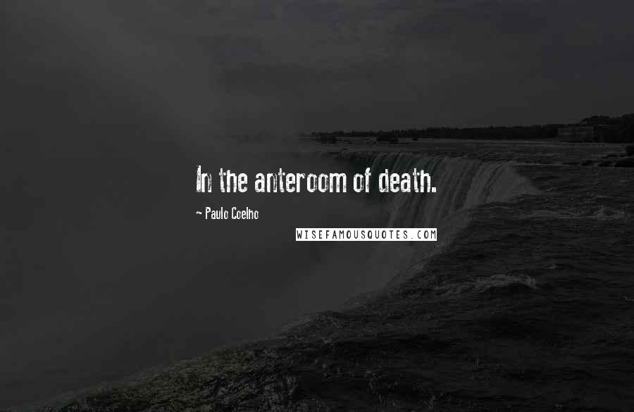 Paulo Coelho Quotes: In the anteroom of death.