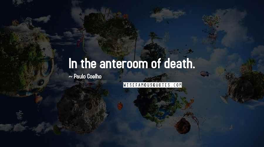 Paulo Coelho Quotes: In the anteroom of death.