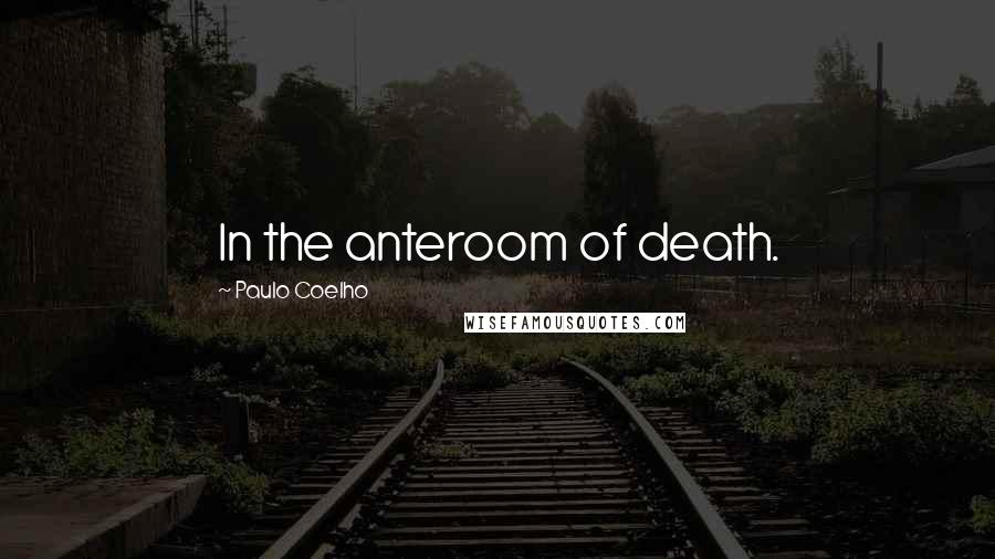 Paulo Coelho Quotes: In the anteroom of death.