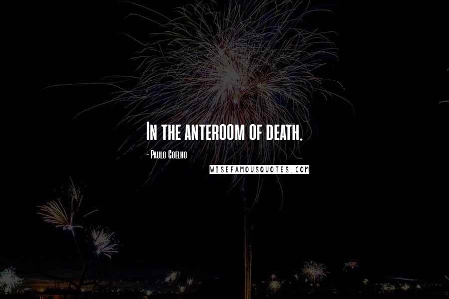 Paulo Coelho Quotes: In the anteroom of death.