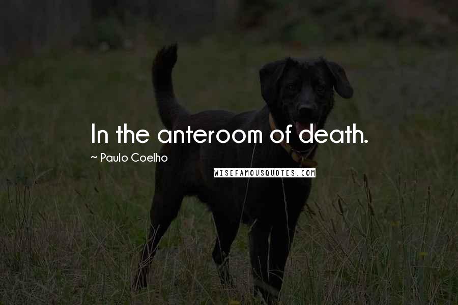 Paulo Coelho Quotes: In the anteroom of death.