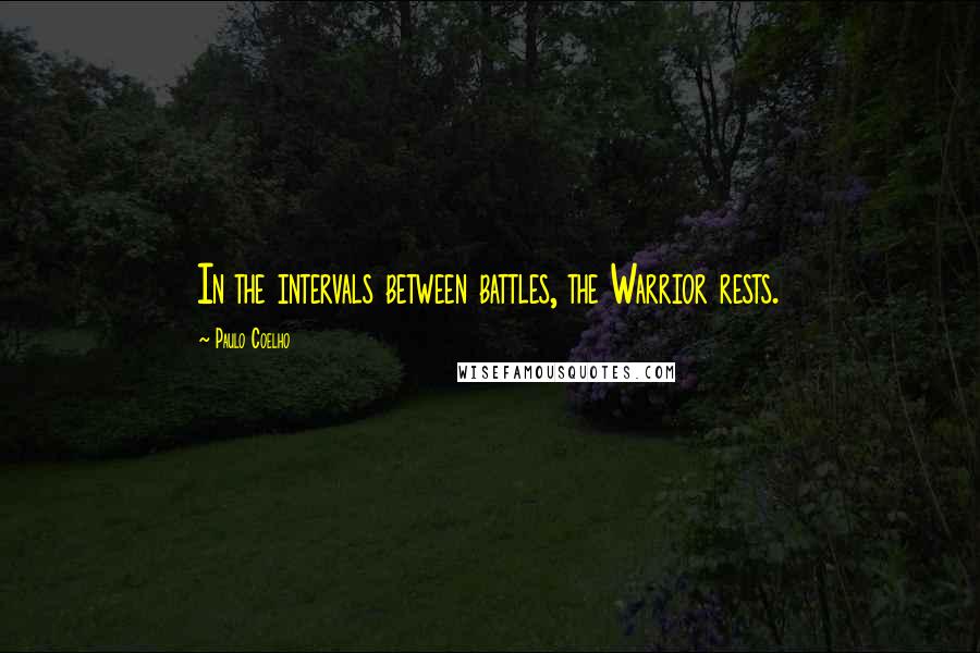 Paulo Coelho Quotes: In the intervals between battles, the Warrior rests.