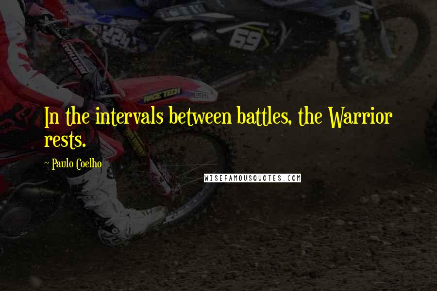 Paulo Coelho Quotes: In the intervals between battles, the Warrior rests.