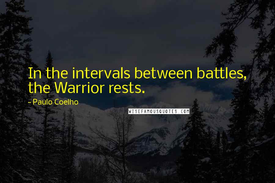 Paulo Coelho Quotes: In the intervals between battles, the Warrior rests.