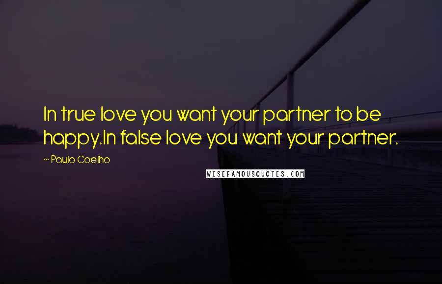 Paulo Coelho Quotes: In true love you want your partner to be happy.In false love you want your partner.