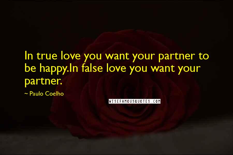 Paulo Coelho Quotes: In true love you want your partner to be happy.In false love you want your partner.