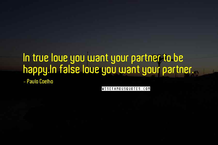 Paulo Coelho Quotes: In true love you want your partner to be happy.In false love you want your partner.