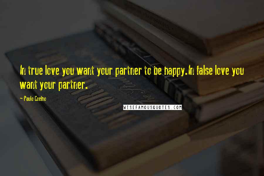 Paulo Coelho Quotes: In true love you want your partner to be happy.In false love you want your partner.