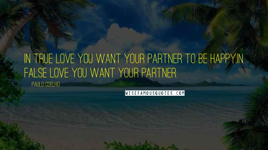 Paulo Coelho Quotes: In true love you want your partner to be happy.In false love you want your partner.