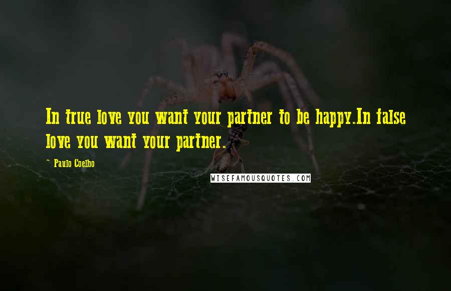 Paulo Coelho Quotes: In true love you want your partner to be happy.In false love you want your partner.