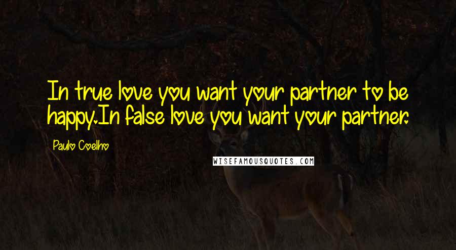 Paulo Coelho Quotes: In true love you want your partner to be happy.In false love you want your partner.