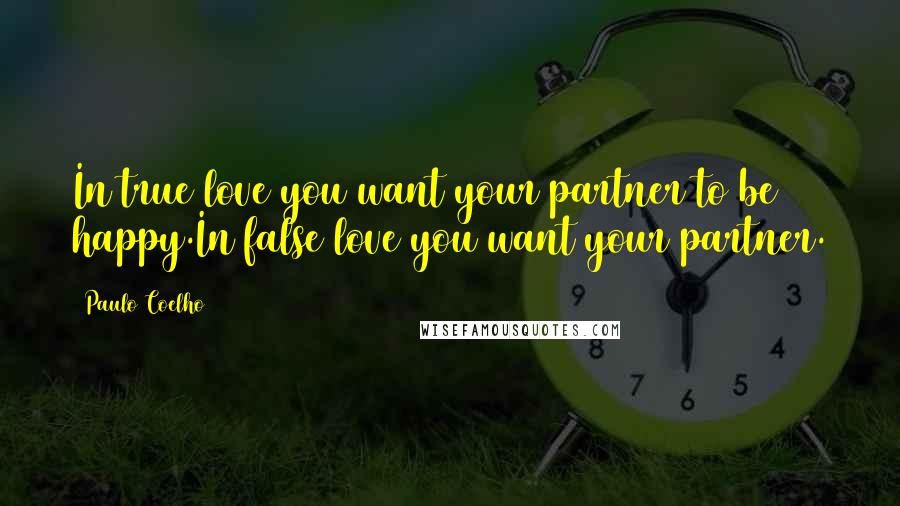 Paulo Coelho Quotes: In true love you want your partner to be happy.In false love you want your partner.